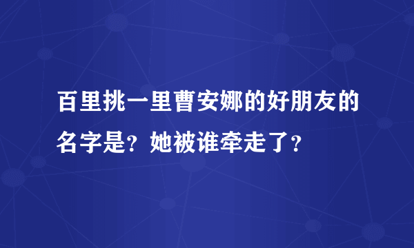 百里挑一里曹安娜的好朋友的名字是？她被谁牵走了？