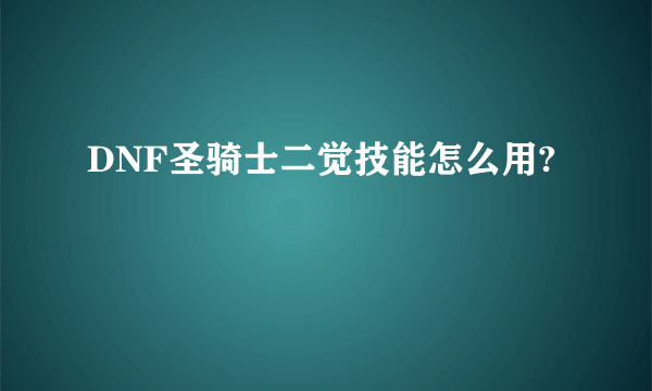 DNF圣骑士二觉技能怎么用?