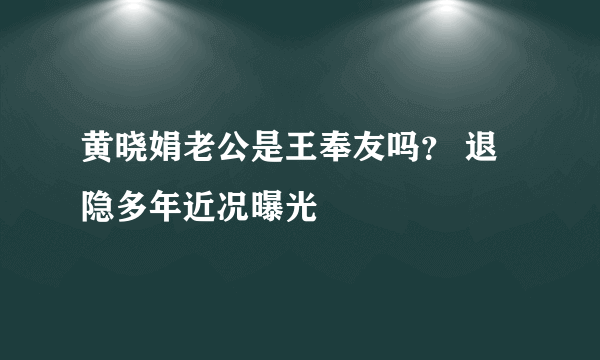 黄晓娟老公是王奉友吗？ 退隐多年近况曝光