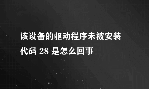 该设备的驱动程序未被安装 代码 28 是怎么回事