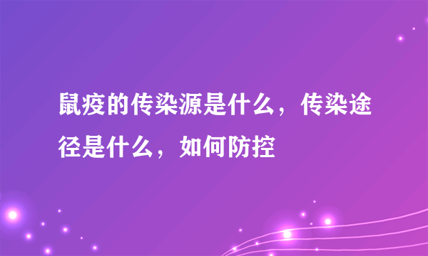 鼠疫的传染源是什么，传染途径是什么，如何防控