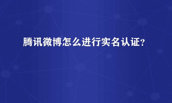 腾讯微博怎么进行实名认证？