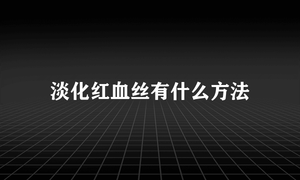 淡化红血丝有什么方法