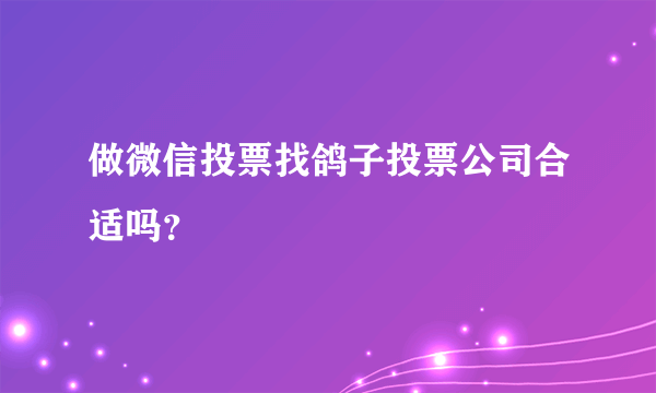 做微信投票找鸽子投票公司合适吗？