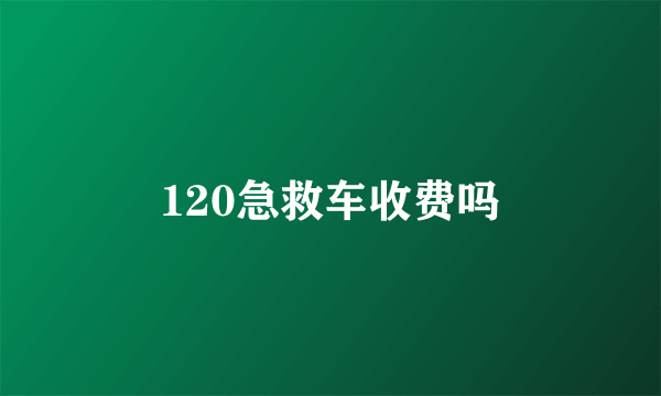 120急救车收费吗