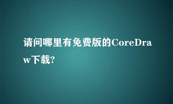 请问哪里有免费版的CoreDraw下载?