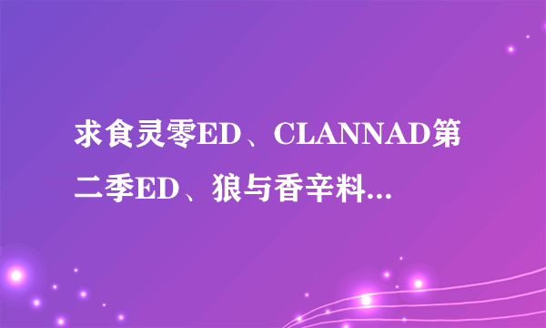 求食灵零ED、CLANNAD第二季ED、狼与香辛料第二季OP ED