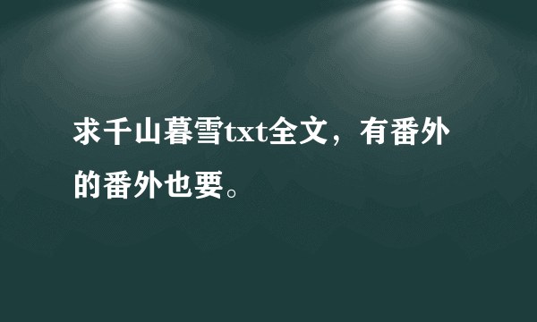 求千山暮雪txt全文，有番外的番外也要。