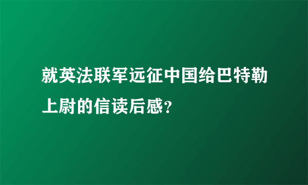 就英法联军远征中国给巴特勒上尉的信读后感？