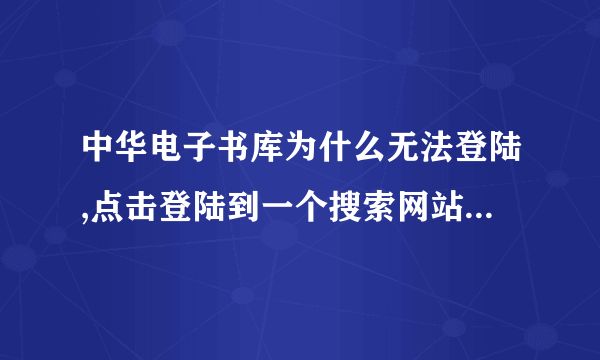 中华电子书库为什么无法登陆,点击登陆到一个搜索网站,根本不是书库?