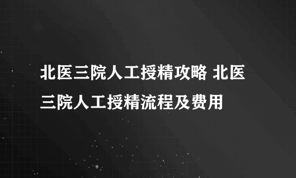 北医三院人工授精攻略 北医三院人工授精流程及费用