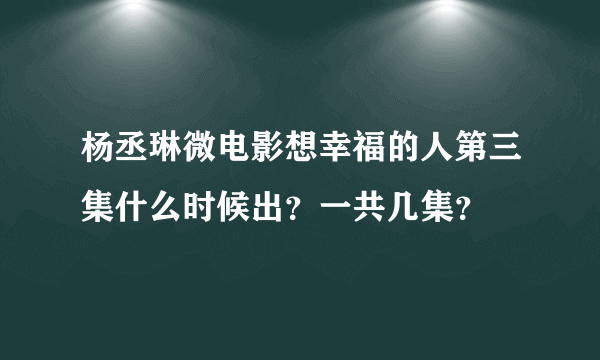 杨丞琳微电影想幸福的人第三集什么时候出？一共几集？