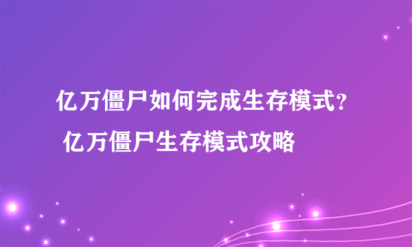 亿万僵尸如何完成生存模式？ 亿万僵尸生存模式攻略