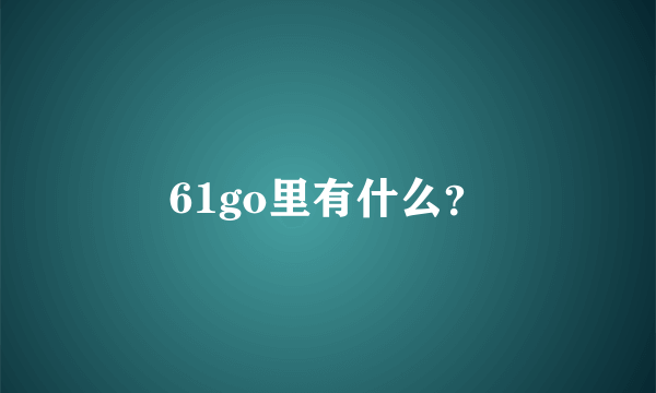 61go里有什么？