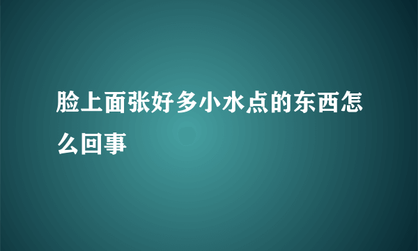 脸上面张好多小水点的东西怎么回事