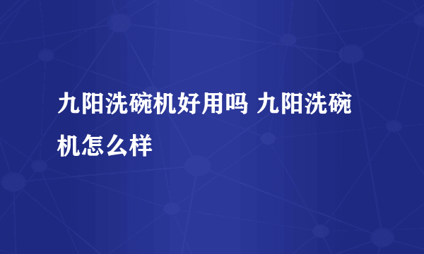 九阳洗碗机好用吗 九阳洗碗机怎么样