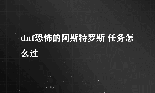 dnf恐怖的阿斯特罗斯 任务怎么过