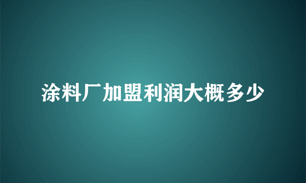 涂料厂加盟利润大概多少