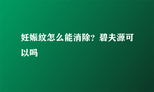 妊娠纹怎么能消除？碧夫源可以吗