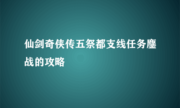 仙剑奇侠传五祭都支线任务鏖战的攻略