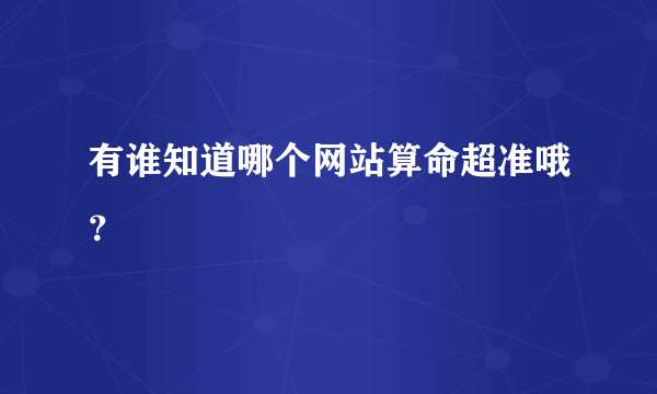 有谁知道哪个网站算命超准哦？