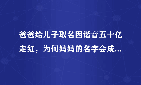 爸爸给儿子取名因谐音五十亿走红，为何妈妈的名字会成为最大的亮点？