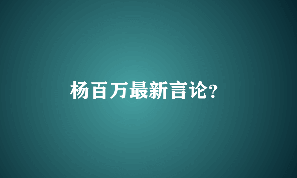 杨百万最新言论？