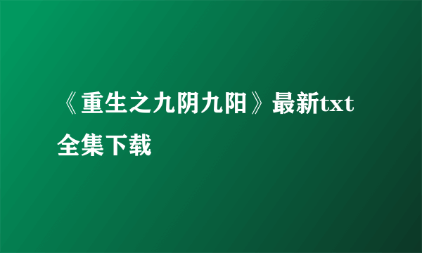 《重生之九阴九阳》最新txt全集下载