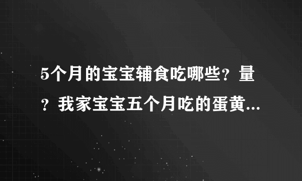 5个月的宝宝辅食吃哪些？量？我家宝宝五个月吃的蛋黄、特福芬米粉、菜泥、果泥