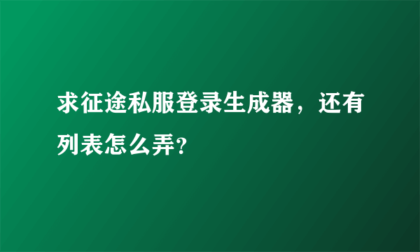 求征途私服登录生成器，还有列表怎么弄？