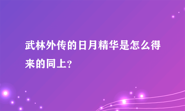 武林外传的日月精华是怎么得来的同上？