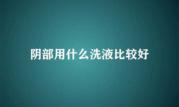 阴部用什么洗液比较好