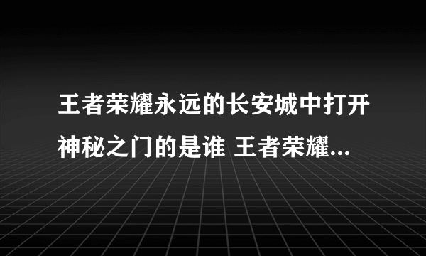 王者荣耀永远的长安城中打开神秘之门的是谁 王者荣耀2月4日每日一题