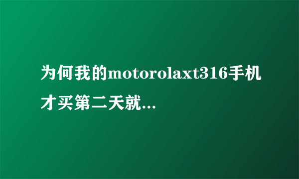 为何我的motorolaxt316手机才买第二天就开始有黑屏的迹象