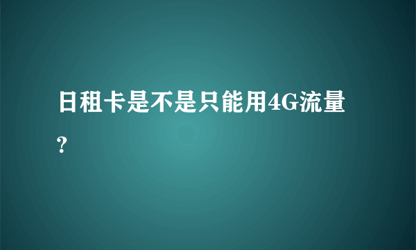 日租卡是不是只能用4G流量？