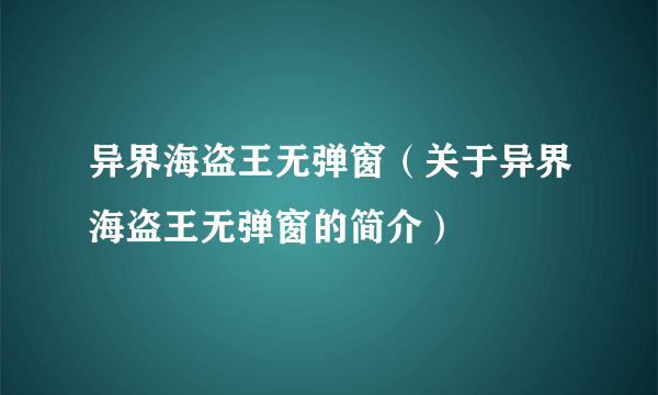 异界海盗王无弹窗（关于异界海盗王无弹窗的简介）