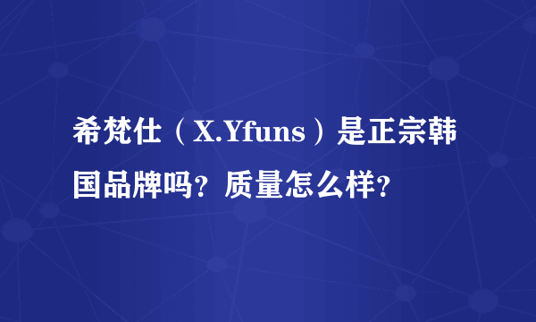 希梵仕（X.Yfuns）是正宗韩国品牌吗？质量怎么样？