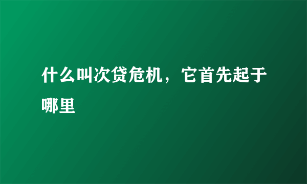 什么叫次贷危机，它首先起于哪里