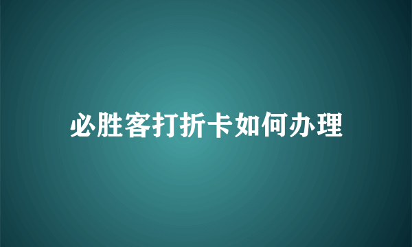 必胜客打折卡如何办理