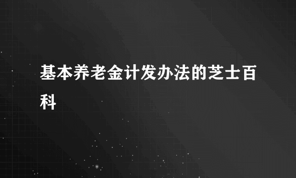 基本养老金计发办法的芝士百科