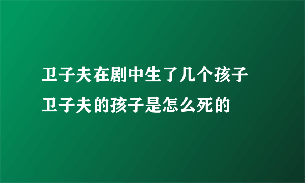 卫子夫在剧中生了几个孩子 卫子夫的孩子是怎么死的