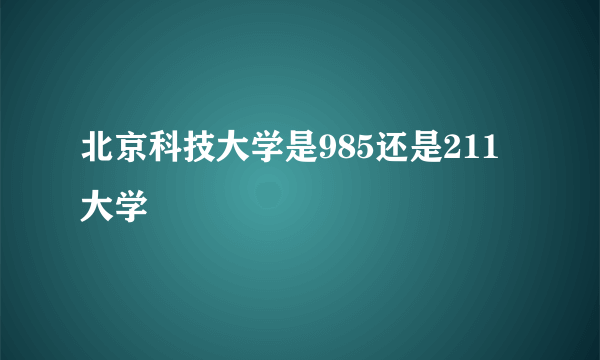 北京科技大学是985还是211大学