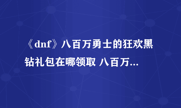 《dnf》八百万勇士的狂欢黑钻礼包在哪领取 八百万勇士的狂欢黑钻礼包领取攻略