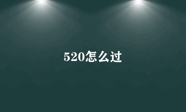 520怎么过