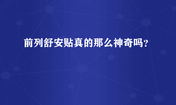 前列舒安贴真的那么神奇吗？