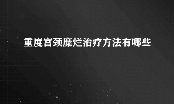 重度宫颈糜烂治疗方法有哪些