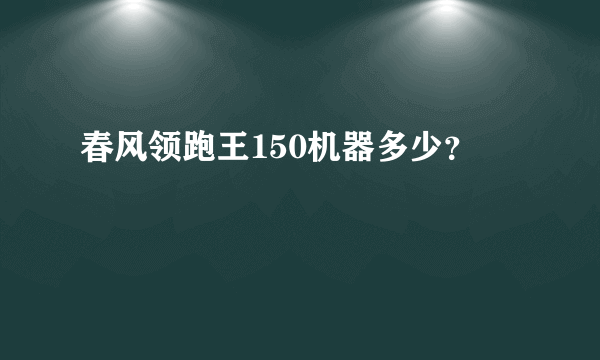 春风领跑王150机器多少？