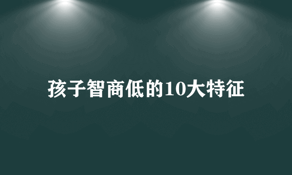 孩子智商低的10大特征