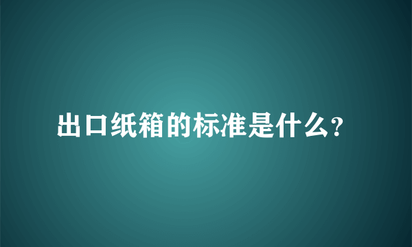 出口纸箱的标准是什么？