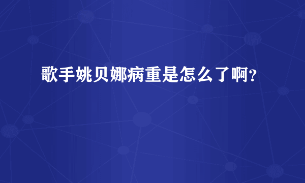 歌手姚贝娜病重是怎么了啊？